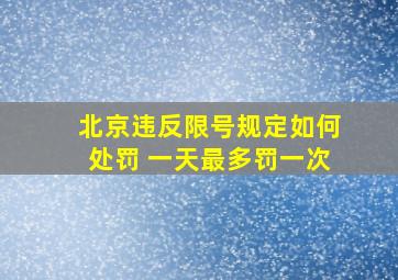 北京违反限号规定如何处罚 一天最多罚一次